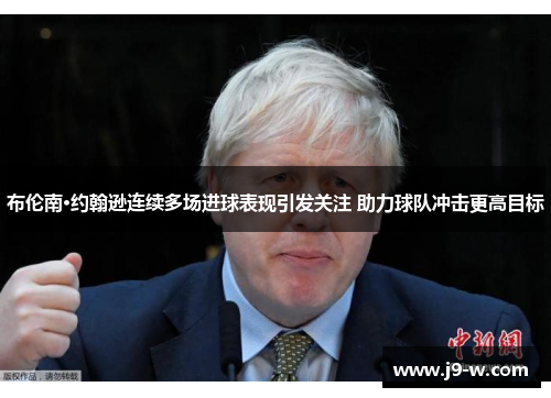 布伦南·约翰逊连续多场进球表现引发关注 助力球队冲击更高目标