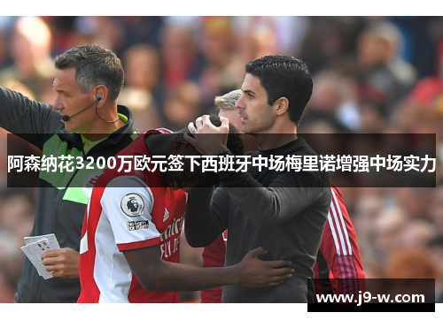 阿森纳花3200万欧元签下西班牙中场梅里诺增强中场实力