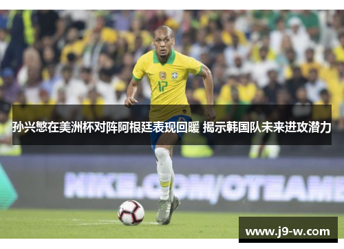 孙兴慜在美洲杯对阵阿根廷表现回暖 揭示韩国队未来进攻潜力