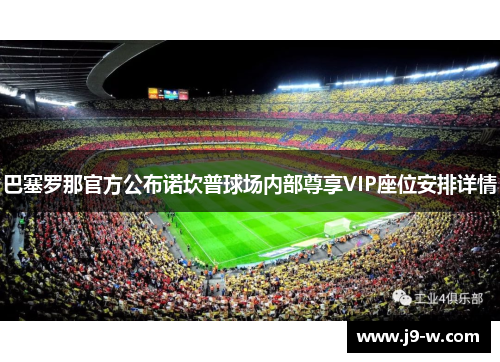 巴塞罗那官方公布诺坎普球场内部尊享VIP座位安排详情