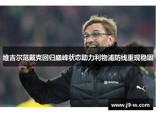 维吉尔范戴克回归巅峰状态助力利物浦防线重现稳固